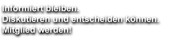 Informiert bleiben. Diskutieren und entscheiden k&ouml;nnen. Mitglied werden!