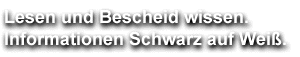 Lesen und Bescheid wissen. Informationen Schwarz auf Wei&szlig;.